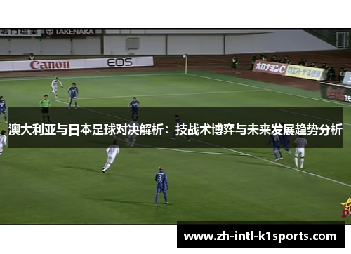 澳大利亚与日本足球对决解析：技战术博弈与未来发展趋势分析