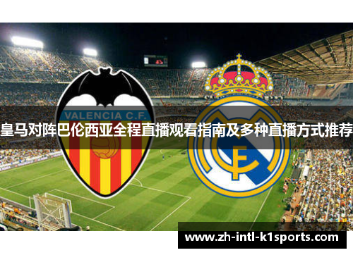 皇马对阵巴伦西亚全程直播观看指南及多种直播方式推荐