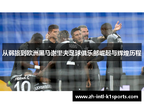 从弱旅到欧洲黑马谢里夫足球俱乐部崛起与辉煌历程