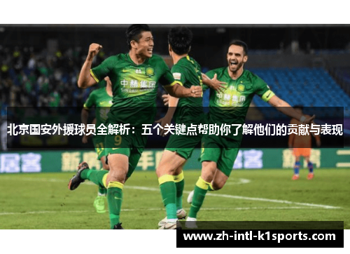 北京国安外援球员全解析：五个关键点帮助你了解他们的贡献与表现