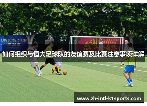 如何组织与恒大足球队的友谊赛及比赛注意事项详解