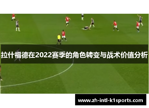 拉什福德在2022赛季的角色转变与战术价值分析