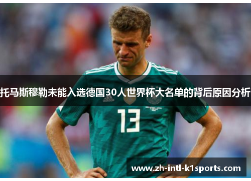 托马斯穆勒未能入选德国30人世界杯大名单的背后原因分析