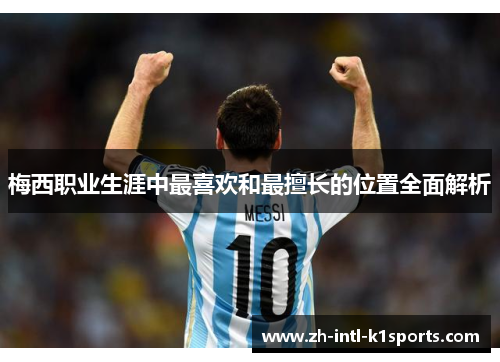 梅西职业生涯中最喜欢和最擅长的位置全面解析