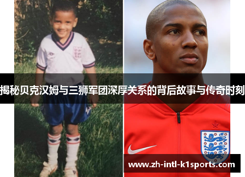 揭秘贝克汉姆与三狮军团深厚关系的背后故事与传奇时刻