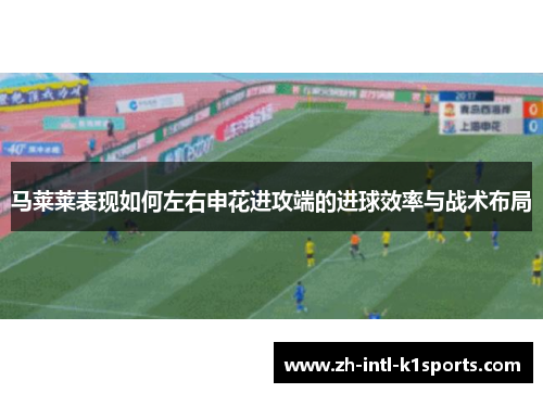 马莱莱表现如何左右申花进攻端的进球效率与战术布局 马莱莱表现如何左右申花进攻端的进球效率与战术布局