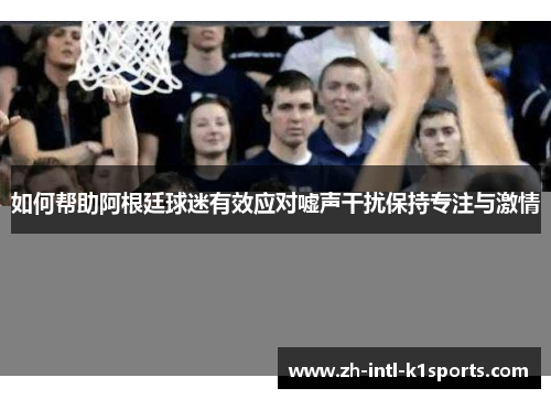 如何帮助阿根廷球迷有效应对嘘声干扰保持专注与激情