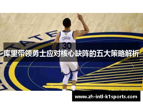 库里带领勇士应对核心缺阵的五大策略解析 库里带领勇士应对核心缺阵的五大策略解析