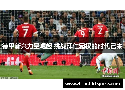 德甲新兴力量崛起 挑战拜仁霸权的时代已来 德甲新兴力量崛起 挑战拜仁霸权的时代已来