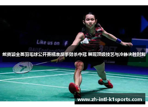 戴资颖全英羽毛球公开赛精准反手劈杀夺冠 展现顶级技艺与冷静决胜时刻