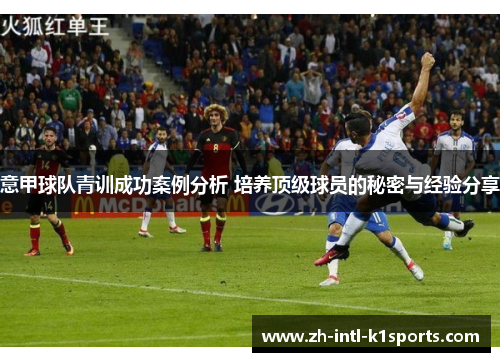 意甲球队青训成功案例分析 培养顶级球员的秘密与经验分享 意甲球队青训成功案例分析 培养顶级球员的秘密与经验分享