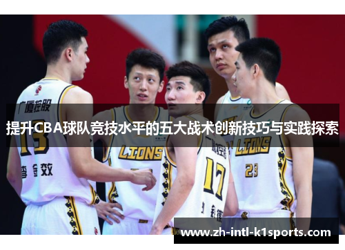 提升CBA球队竞技水平的五大战术创新技巧与实践探索