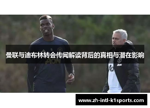 曼联与迪布林转会传闻解读背后的真相与潜在影响