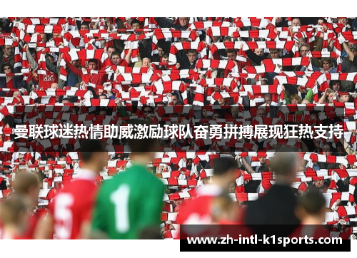 曼联球迷热情助威激励球队奋勇拼搏展现狂热支持