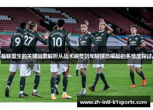 曼联重生的关键因素解析从战术调整到年轻球员崛起的多维度探讨 曼联重生的关键因素解析从战术调整到年轻球员崛起的多维度探讨