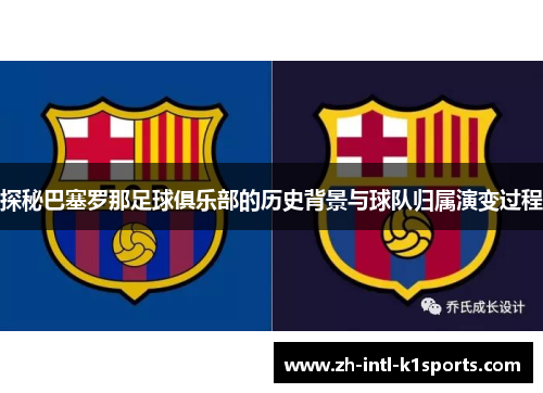 探秘巴塞罗那足球俱乐部的历史背景与球队归属演变过程 探秘巴塞罗那足球俱乐部的历史背景与球队归属演变过程