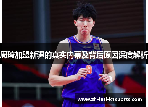 周琦加盟新疆的真实内幕及背后原因深度解析 周琦加盟新疆的真实内幕及背后原因深度解析