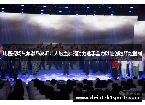 比赛现场气氛激昂澎湃让人热血沸腾助力选手全力以赴创造辉煌时刻