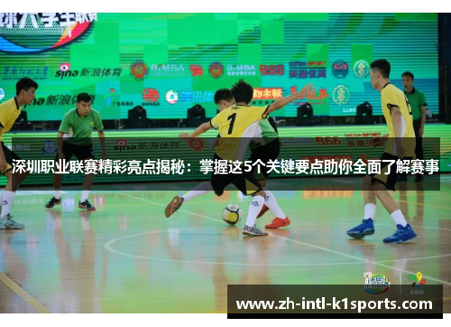 深圳职业联赛精彩亮点揭秘:掌握这5个关键要点助你全面了解赛事 深圳职业联赛精彩亮点揭秘:掌握这5个关键要点助你全面了解赛事