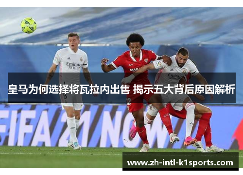 皇马为何选择将瓦拉内出售 揭示五大背后原因解析