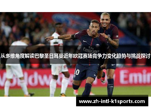 从多维角度解读巴黎圣日耳曼近年欧冠赛场竞争力变化趋势与挑战探讨 从多维角度解读巴黎圣日耳曼近年欧冠赛场竞争力变化趋势与挑战探讨
