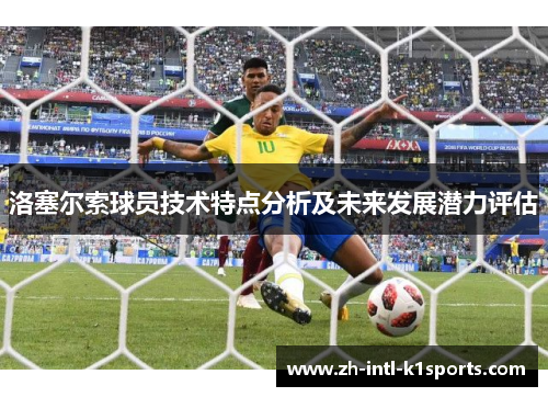 洛塞尔索球员技术特点分析及未来发展潜力评估