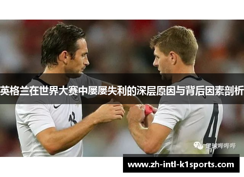 英格兰在世界大赛中屡屡失利的深层原因与背后因素剖析