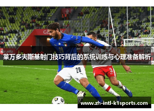 莱万多夫斯基射门技巧背后的系统训练与心理准备解析