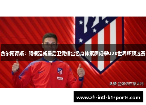 费尔南德斯：阿根廷新星后卫凭借出色身体素质闪耀U20世界杯预选赛