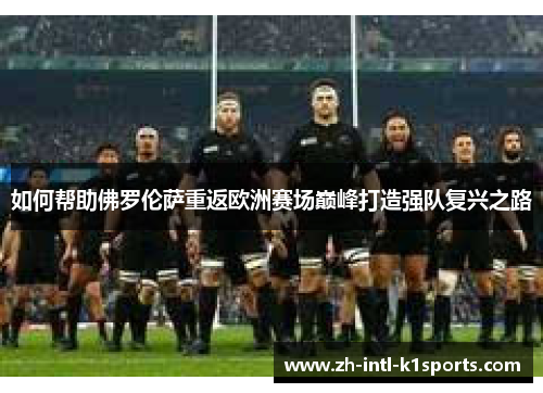 如何帮助佛罗伦萨重返欧洲赛场巅峰打造强队复兴之路