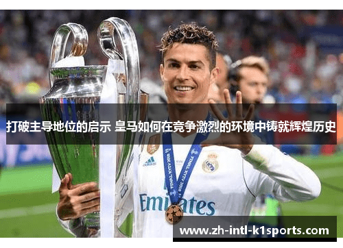 打破主导地位的启示 皇马如何在竞争激烈的环境中铸就辉煌历史 打破主导地位的启示 皇马如何在竞争激烈的环境中铸就辉煌历史