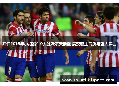 拜仁2013年小组赛4-0大胜沃尔夫斯堡 展现霸主气质与强大实力 拜仁2013年小组赛4-0大胜沃尔夫斯堡 展现霸主气质与强大实力