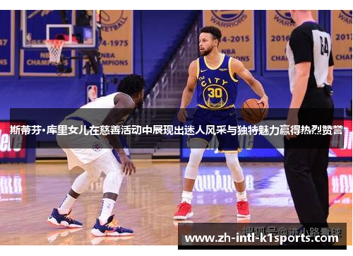 斯蒂芬·库里女儿在慈善活动中展现出迷人风采与独特魅力赢得热烈赞誉 斯蒂芬·库里女儿在慈善活动中展现出迷人风采与独特魅力赢得热烈赞誉