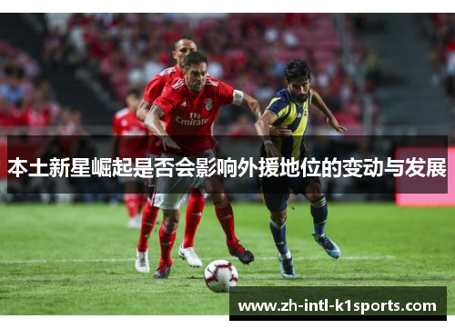 本土新星崛起是否会影响外援地位的变动与发展 本土新星崛起是否会影响外援地位的变动与发展