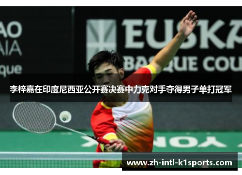 李梓嘉在印度尼西亚公开赛决赛中力克对手夺得男子单打冠军 李梓嘉在印度尼西亚公开赛决赛中力克对手夺得男子单打冠军