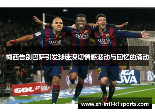 梅西告别巴萨引发球迷深切情感波动与回忆的涌动 梅西告别巴萨引发球迷深切情感波动与回忆的涌动
