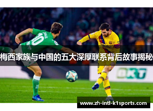 梅西家族与中国的五大深厚联系背后故事揭秘 梅西家族与中国的五大深厚联系背后故事揭秘