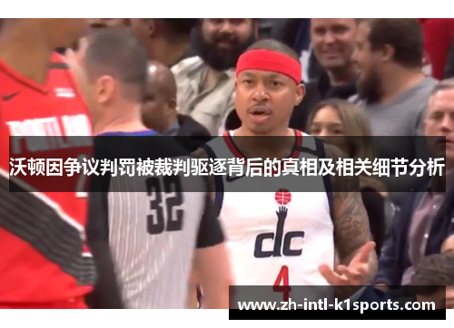 沃顿因争议判罚被裁判驱逐背后的真相及相关细节分析