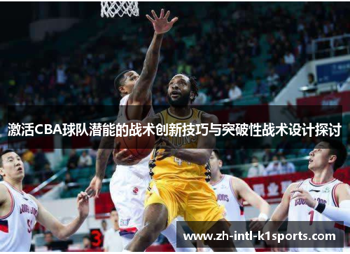 激活CBA球队潜能的战术创新技巧与突破性战术设计探讨