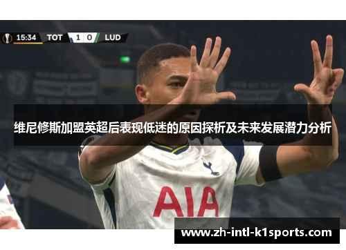 维尼修斯加盟英超后表现低迷的原因探析及未来发展潜力分析