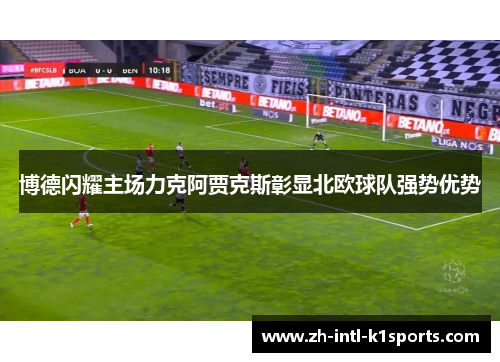 博德闪耀主场力克阿贾克斯彰显北欧球队强势优势