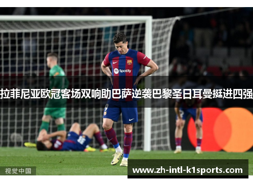 拉菲尼亚欧冠客场双响助巴萨逆袭巴黎圣日耳曼挺进四强 拉菲尼亚欧冠客场双响助巴萨逆袭巴黎圣日耳曼挺进四强