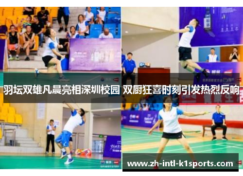 羽坛双雄凡晨亮相深圳校园 双厨狂喜时刻引发热烈反响 羽坛双雄凡晨亮相深圳校园 双厨狂喜时刻引发热烈反响