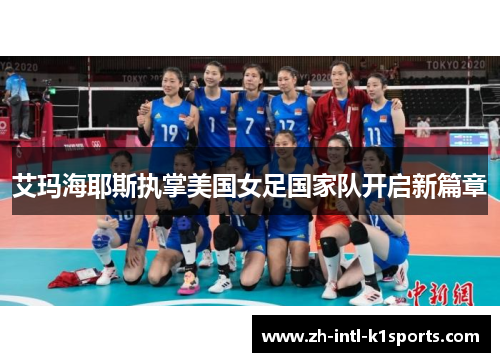 艾玛海耶斯执掌美国女足国家队开启新篇章