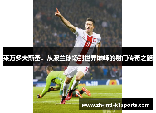 莱万多夫斯基：从波兰球场到世界巅峰的射门传奇之路