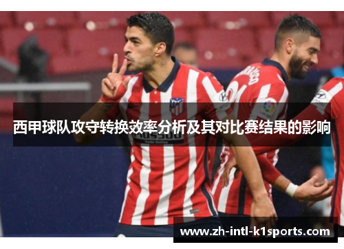 西甲球队攻守转换效率分析及其对比赛结果的影响