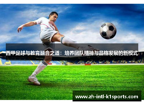 西甲足球与教育融合之道：培养团队精神与品格发展的新模式